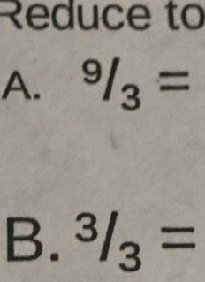 Reduce to 
A. 9/3=
B. ^3/_3=