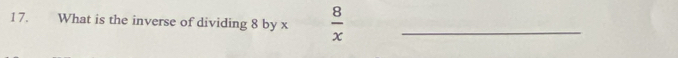 What is the inverse of dividing 8 by x  8/x  _