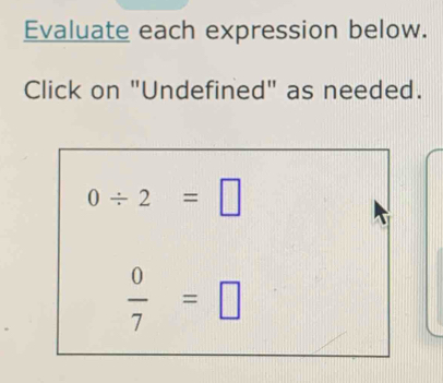 Evaluate each expression below. 
Click on "Undefined" as needed.
0/ 2=□
 0/7 =□