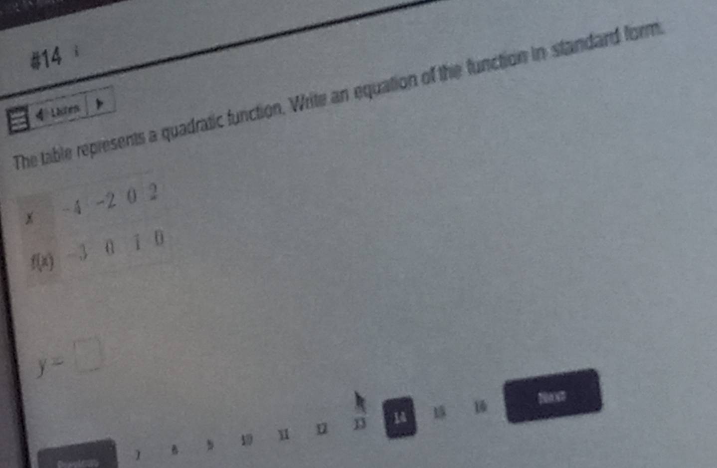 #14 
The table represents a quadratic function. Write an equation of the function in standard form
4 Lates
x -2 0 2
f(x) - 3 a ī 0
y=□
n 13 14 1