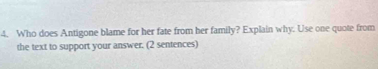 Who does Antigone blame for her fate from her family? Explain why. Use one quote from 
the text to support your answer. (2 sentences)