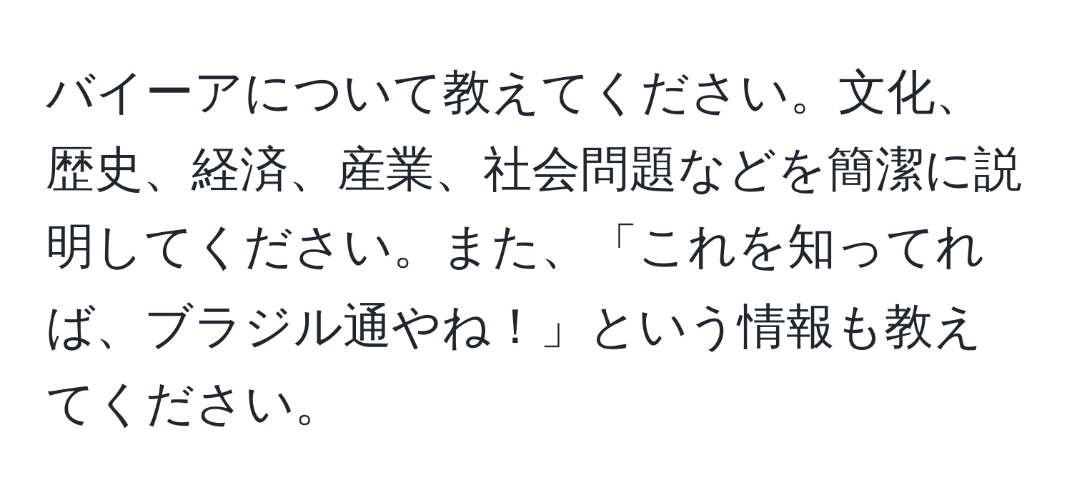 バイーアについて教えてください。文化、歴史、経済、産業、社会問題などを簡潔に説明してください。また、「これを知ってれば、ブラジル通やね！」という情報も教えてください。