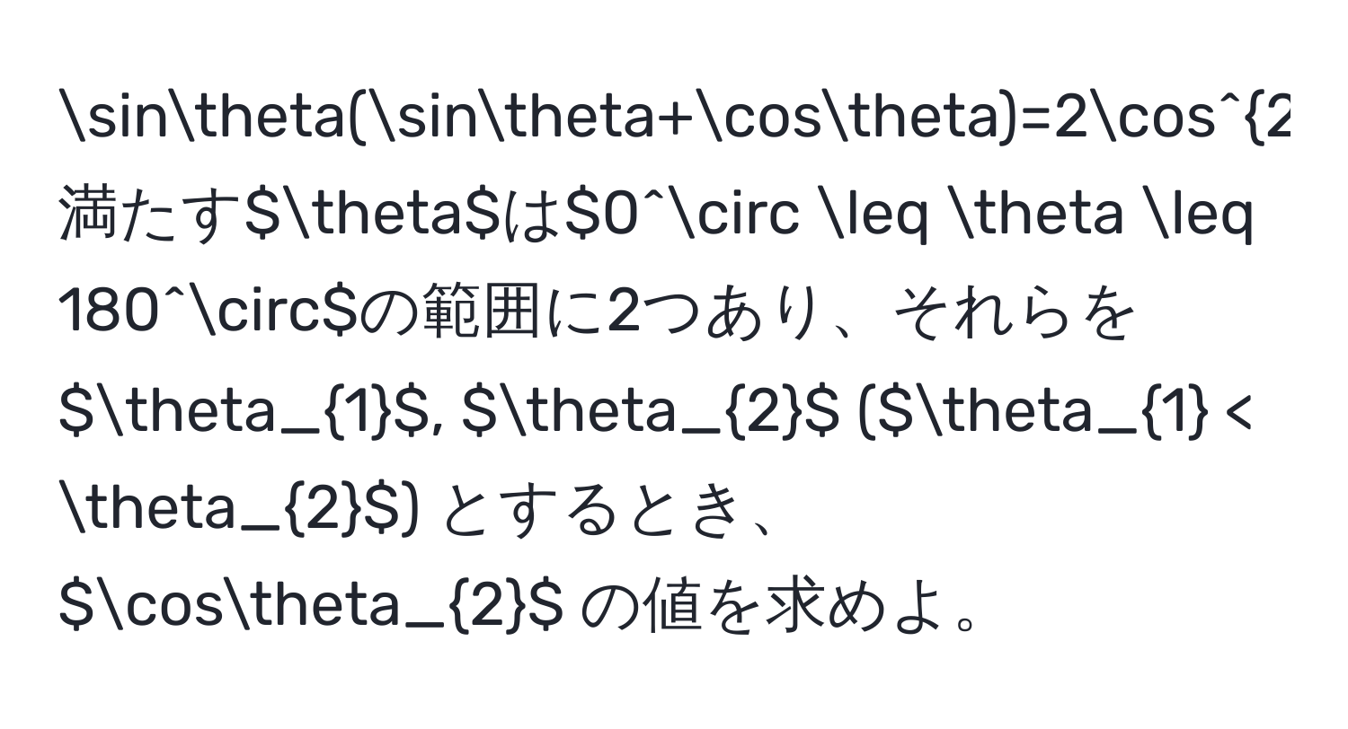 $$sinθ(sinθ+cosθ)=2cos^2θ$$ を満たす $θ$ は $0° ≤ θ ≤ 180°$ の範囲に2つあり、それらを $θ_1$, $θ_2$ ($θ_1 < θ_2$) とするとき、$cosθ_2$ の値を求めよ。