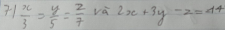 71 x/3 = y/5 = z/7  va
2x+3y-z=44