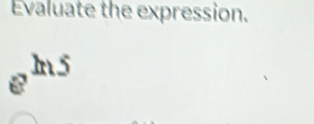 Evaluate the expression.
e^(ln 5)