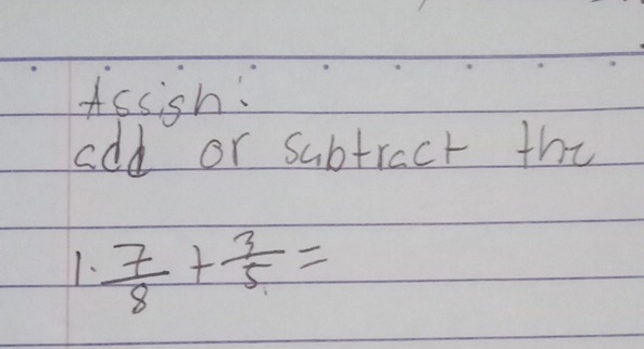 Assish: 
add or subtract the 
1.  7/8 + 3/5 =