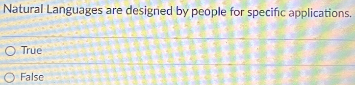 Natural Languages are designed by people for specific applications.
True
False