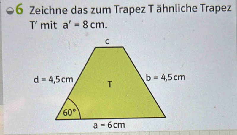 Zeichne das zum Trapez T ähnliche Trapez
T mit a'=8cm.