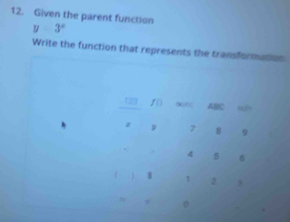 Given the parent function
y=3^x
Write the function that represents the transformation. 
123 I a ABC
z y 7 8 9 4 s 
( 8 1 2
ay
。