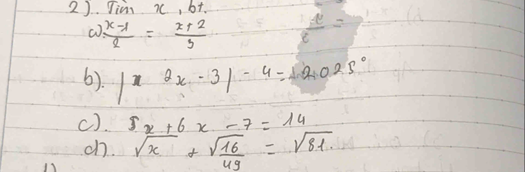 2). Jimn 7C, bt. 
a  (x-1)/2 = (x+2)/3 
(). |2x2x-3|-4=2025°
c). 5x+6x-7=14
c sqrt(x)+sqrt(frac 16)49=sqrt(81)