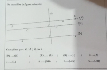 Ou considère la figure suivantes
Compléter par : ∈ ; ∉; Nou ⊥.
(D) _ (K) (K) +++∈fty (L). (D).....(L) : B....(△ )
C...,...)(L); A … (GB); B… (AG) 1 G....[AB]