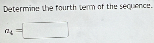 Determine the fourth term of the sequence.
a_4=□