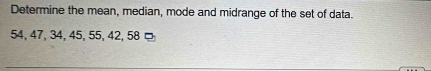 Determine the mean, median, mode and midrange of the set of data.
54, 47, 34, 45, 55, 42, 58