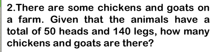 There are some chickens and goats on 
a farm. Given that the animals have a 
total of 50 heads and 140 legs, how many 
chickens and goats are there?