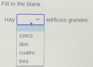 Fill in the blank.
Hay v edificios grandes.
cinco
dos
cuatro
tres