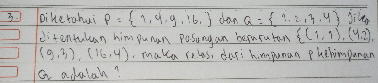 Diketahui P= 1,4,9,16, dan Q= 1,2,3,4 jike 
ditentulan him punan Pasangan becurutan  (1,1),(4,2),
(9,3),(16,4) ,maka relosi curi himpunan phehimpunan 
a adalah?