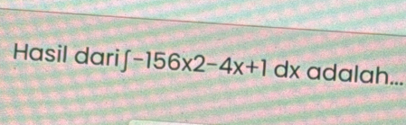 Hasil dari ∈t -156x2-4x+1dx adalah...