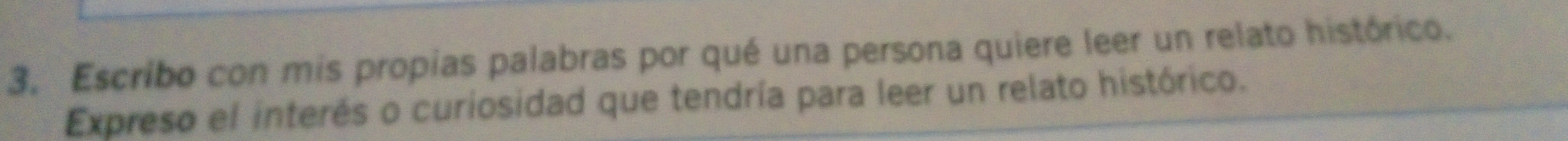 Escribo con mis propias palabras por qué una persona quiere leer un relato histórico. 
Expreso el interés o curiosidad que tendría para leer un relato histórico.