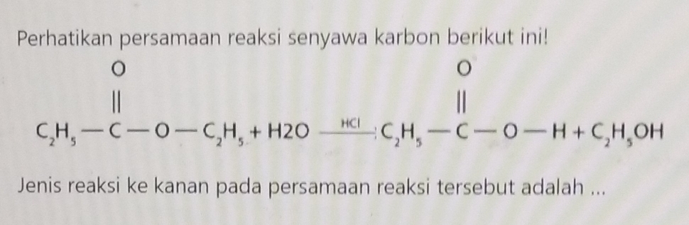 Perhatikan persamaan reaksi senyawa karbon berikut ini!
C_2H_5-C-O-C_2H_5+H2Oxrightarrow HClC_2H_5-C-O-H+C_2H_5OH
Jenis reaksi ke kanan pada persamaan reaksi tersebut adalah ...