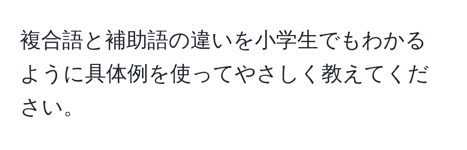 複合語と補助語の違いを小学生でもわかるように具体例を使ってやさしく教えてください。