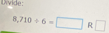 Divide:
8,710/ 6=□ R □