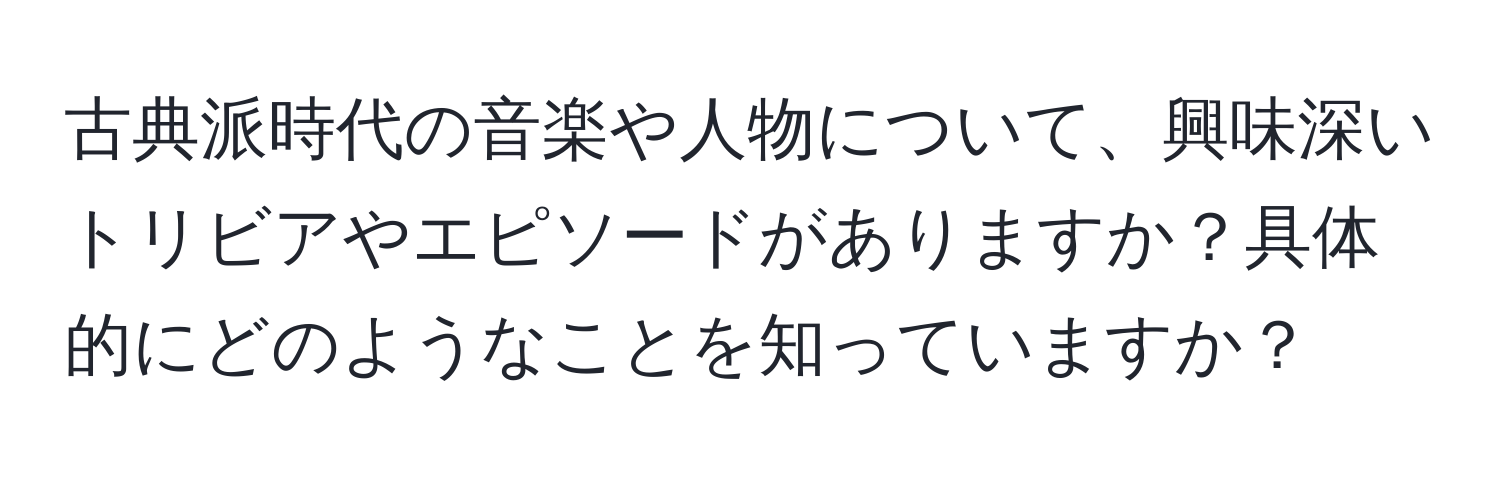 古典派時代の音楽や人物について、興味深いトリビアやエピソードがありますか？具体的にどのようなことを知っていますか？