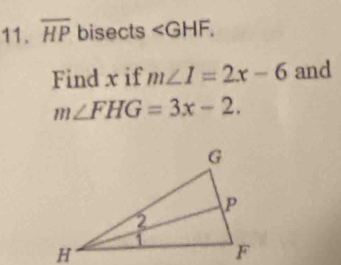 overline HP bisects . 
Find x if m∠ 1=2x-6 and
m∠ FHG=3x-2.