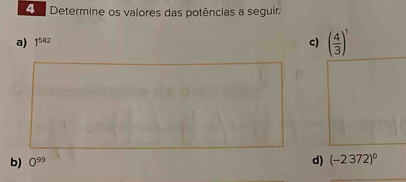 Determine os valores das potências a seguir. 
a) 1^(582) c) ( 4/3 )^1
b) O^(99) d) (-2372)^0