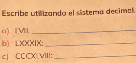 Escribe utilizando el sistema decimal. 
a) LVII:_ 
b) LXXXIX:_ 
c) CCCXLVIII:_