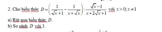 Cho biểu thức D=( 1/sqrt(x)+1 - 1/x+sqrt(x) ): (sqrt(x)-1)/x+2sqrt(x)+1  với x>0; x!= 1
a) Rút gon biểu thức D. 
b) So sánh D yới 1.