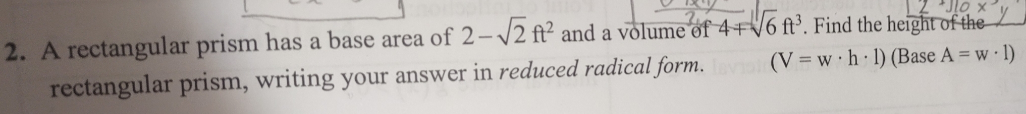 A rectangular prism has a base area of 2-sqrt(2)ft^2 and a volume of 4+sqrt(6)ft^3. Find the height of the 
rectangular prism, writing your answer in reduced radical form. (V=w· h· 1) (Base A=w· 1)