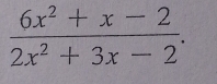  (6x^2+x-2)/2x^2+3x-2 .