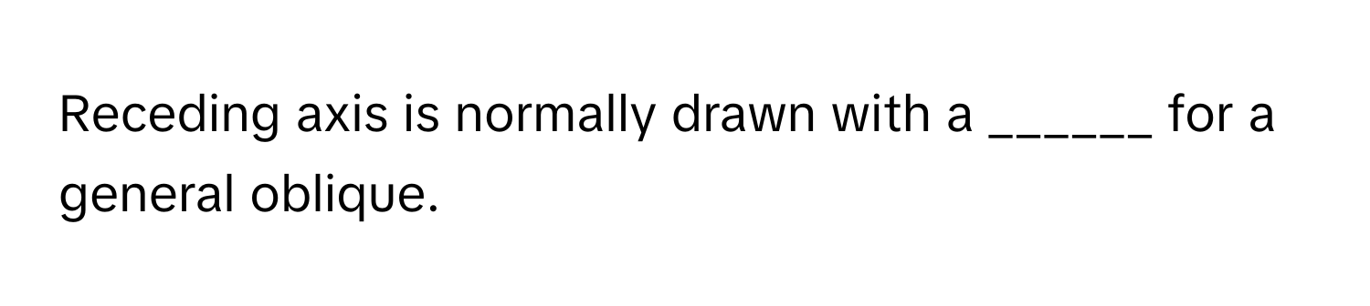 Receding axis is normally drawn with a ______ for a general oblique.