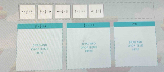 n*  3/5 = 3/4   3/4 = 2/5 * n n*  5/2 = 3/4   5/3 = 3/4 =n n*  3/4 = 5/3 
Other
 3/4 + 3/5 =n
 5/3 - 3/4 =n
DRAG AND DRAG AND DRAG AND
DROP ITEMS DROP ITEMS DROP ITEMS
HERE HERE HERE