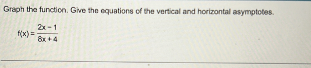 Graph the function. Give the equations of the vertical and horizontal asymptotes.
f(x)= (2x-1)/8x+4 