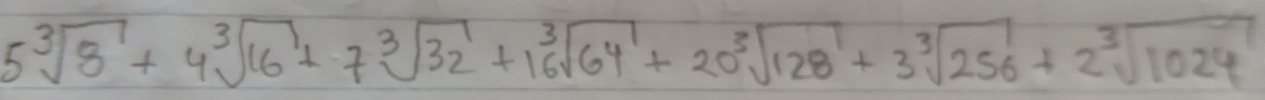 5sqrt[3](8)+4sqrt[3](16)+7sqrt[3](32)+16sqrt(64)+20sqrt[3](128)+3sqrt[3](256)+2sqrt[3](1024)