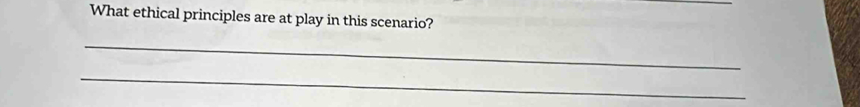 What ethical principles are at play in this scenario? 
_ 
_