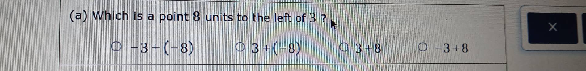 Which is a point 8 units to the left of 3 ?
-3+(-8)
3+(-8)
3+8
。 -3+8