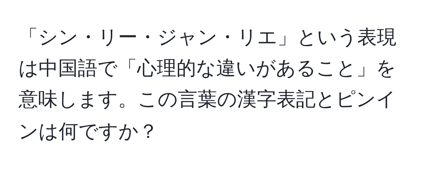 「シン・リー・ジャン・リエ」という表現は中国語で「心理的な違いがあること」を意味します。この言葉の漢字表記とピンインは何ですか？