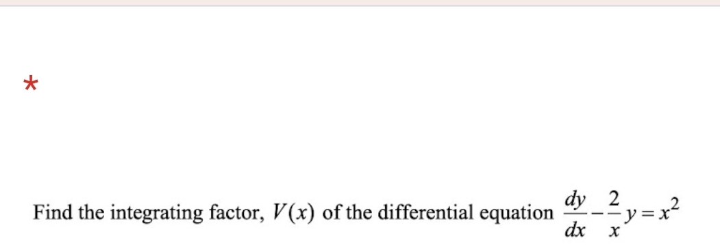 Find the integrating factor, V(x) of the differential equation  dy/dx - 2/x y=x^2