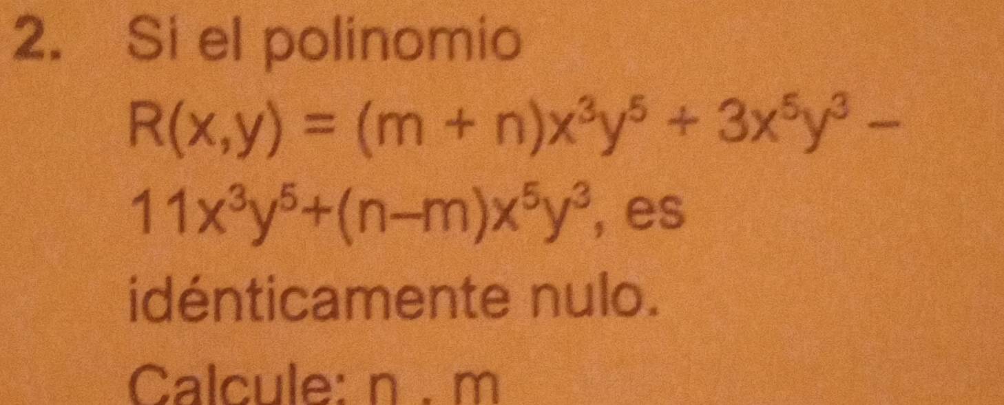 Si el polinomio
R(x,y)=(m+n)x^3y^5+3x^5y^3-
11x^3y^5+(n-m)x^5y^3 , es
idénticamente nulo.
Calcule: n. m