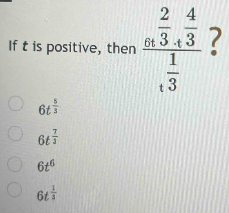 If t is positive, then frac u^(frac 2)3+ 4/3  frac  1/3 
?
6t^(frac 5)3
6t^(frac 7)3
6t^6
6t^(frac 1)3