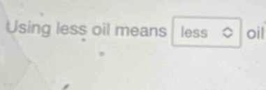 Using less oil means less 。 oil