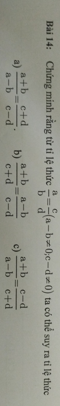 Chứng minh rằng từ tỉ lệ thức  a/b = c/d (a-b!= 0; c-d!= 0) ta có thể suy ra tỉ lệ thức
a)  (a+b)/a-b = (c+d)/c-d . b)  (a+b)/c+d = (a-b)/c-d  c)  (a+b)/a-b = (c-d)/c+d 