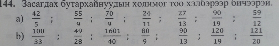 Засагдах бутархайнуудьн холимог тоо хэлбэрээр бичээрэй. 
a)  42/5  frac 12^((circ) frac 55)9;  70/9 ;  24/11 ; ; 27/13 ;  90/19 ;  59/12 
b)  100/33 ;  49/28 ;  1601/40 ;  80/9 ;  9/1   90/13 ;  120/19 ;  121/20 