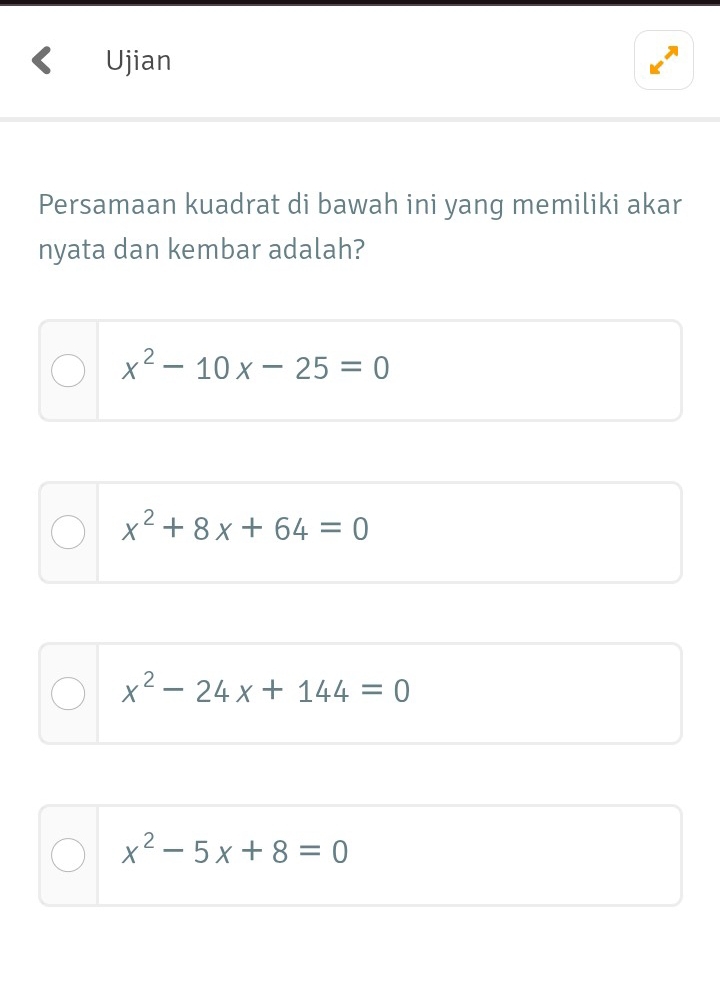 Ujian
Persamaan kuadrat di bawah ini yang memiliki akar
nyata dan kembar adalah?
x^2-10x-25=0
x^2+8x+64=0
x^2-24x+144=0
x^2-5x+8=0