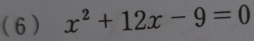 ( 6 ) x^2+12x-9=0