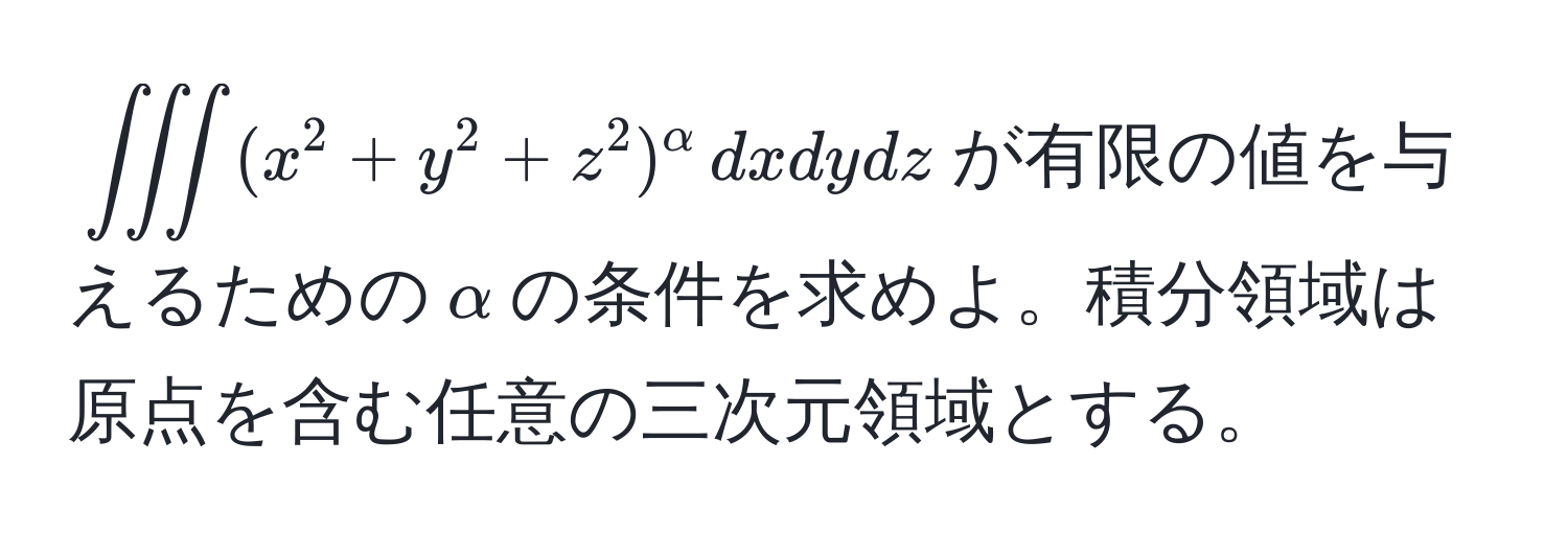 $∈t ∈t ∈t (x^(2 + y^2 + z^2)^alpha) , dxdydz$が有限の値を与えるための$alpha$の条件を求めよ。積分領域は原点を含む任意の三次元領域とする。