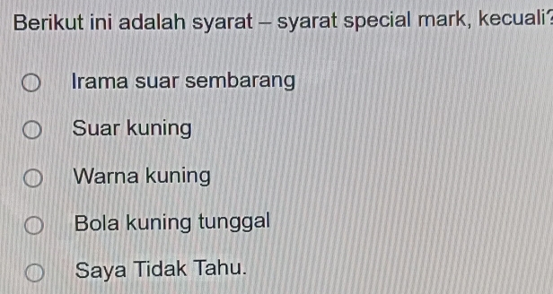 Berikut ini adalah syarat - syarat special mark, kecuali?
Irama suar sembarang
Suar kuning
Warna kuning
Bola kuning tunggal
Saya Tidak Tahu.