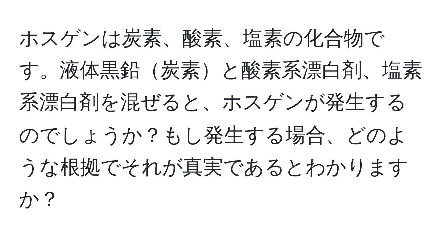 ホスゲンは炭素、酸素、塩素の化合物です。液体黒鉛炭素と酸素系漂白剤、塩素系漂白剤を混ぜると、ホスゲンが発生するのでしょうか？もし発生する場合、どのような根拠でそれが真実であるとわかりますか？